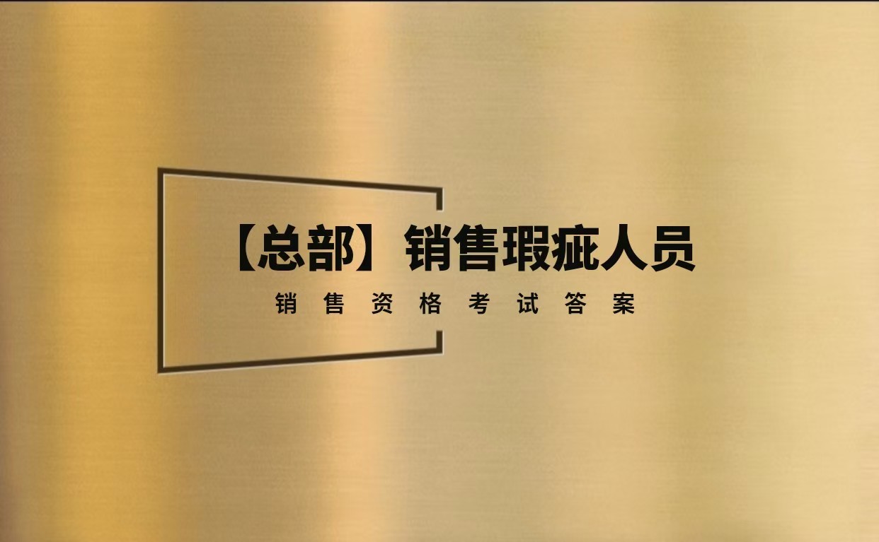 【考试】【总部】销售瑕疵人员销售资格考试答案丨10题[100分]（本答案90分,考试通过)