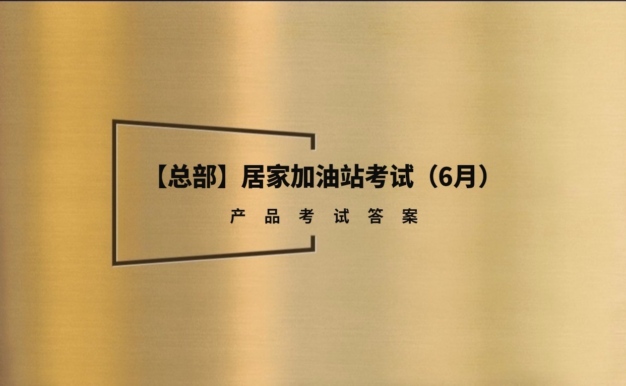 【总部】居家加油站考试(6月) 试题及答案丨题库17题丨试题固定丨答案随机