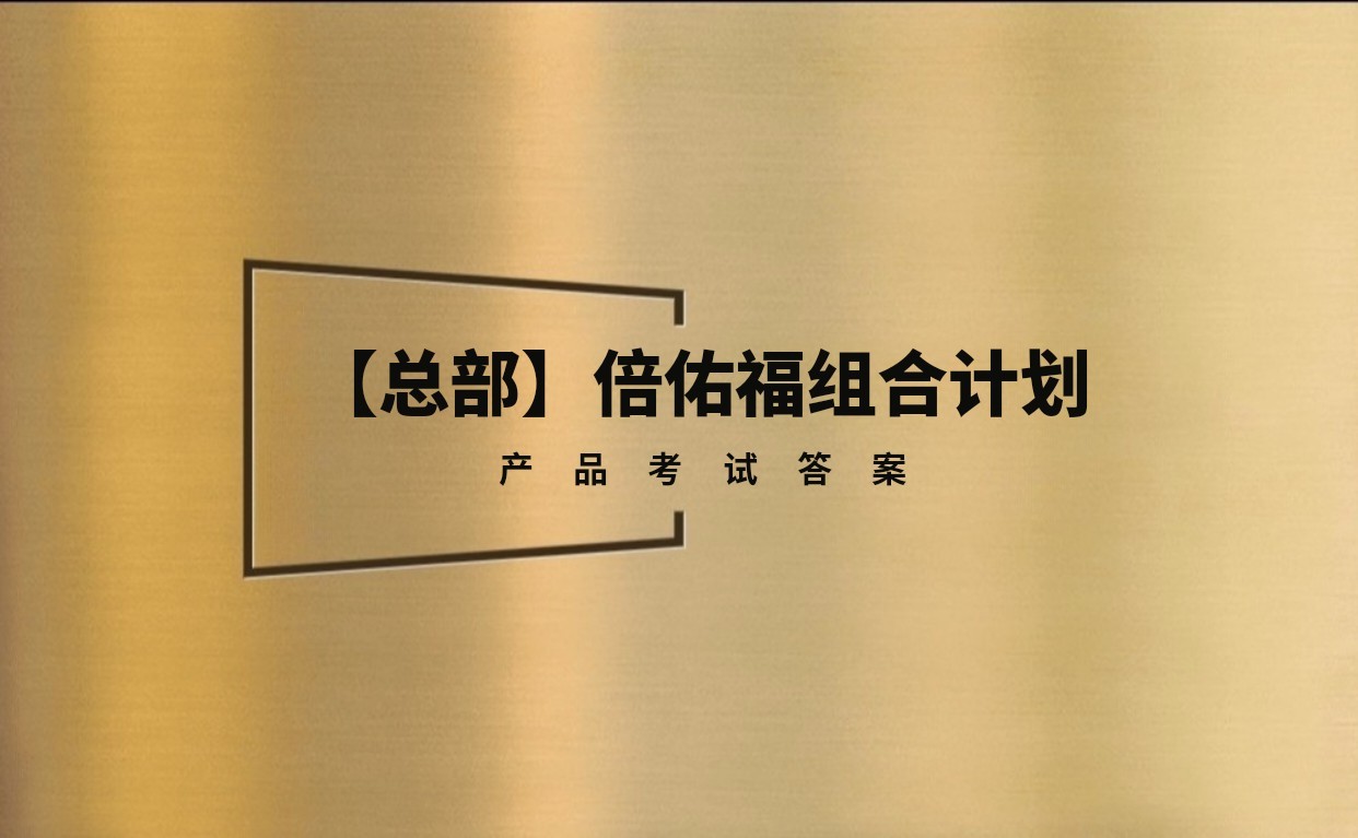 【总部】倍佑福组合计划产品考试试题及答案丨题库20题丨15试题随机丨答案随机